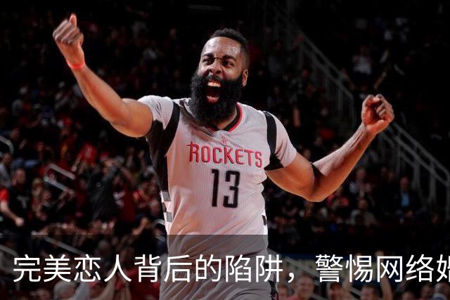 完美恋人背后的陷阱，警惕网络婚恋诈骗新变种