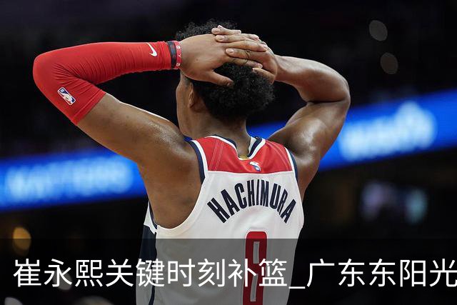 崔永熙关键时刻补篮 广东东阳光两分险胜江苏肯帝亚