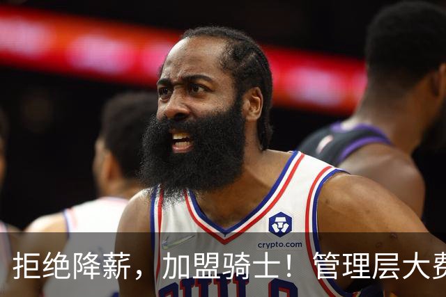 拒绝降薪，加盟骑士！管理层大费周章，可惜你却是个半吊子