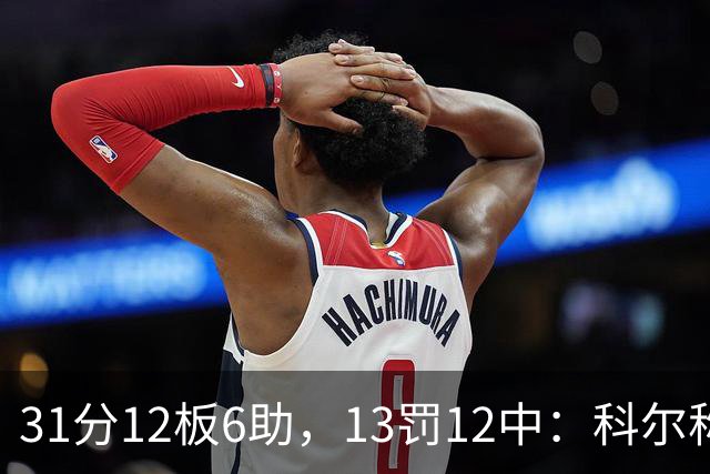 31分12板6助，13罚12中：科尔称他壮得像头牛