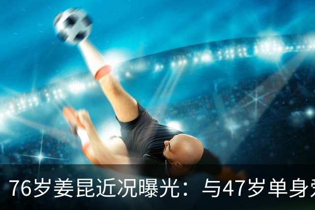 76岁姜昆近况曝光：与47岁单身爱女相依为命，日子过得让人羡慕